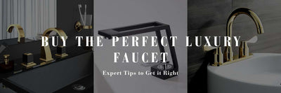 Buy the Perfect Luxury Faucet: Expert Tips to Get it Right